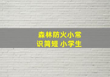 森林防火小常识简短 小学生